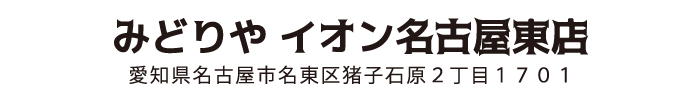 ã¿ã©ã‚Šã‚„ イオンåå¤å±‹æ±åº— 愛知県åå¤å±‹å¸‚åæ±åŒºçŒªå°çŸ³åŽŸ2ä¸ç›®1701