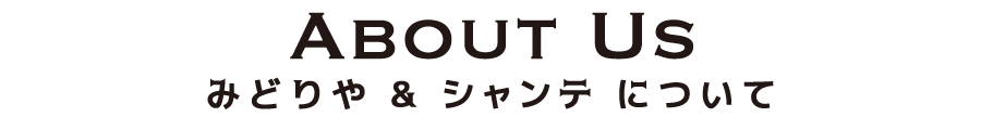 about us みどりや＆シャンテについて